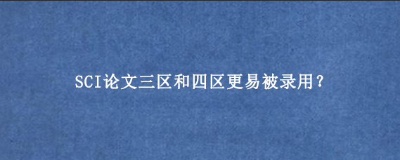 SCI论文三区和四区更易被录用?