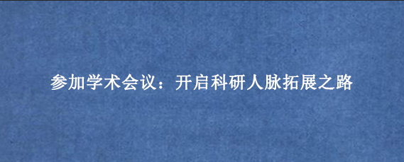参加学术会议：开启科研人脉拓展之路