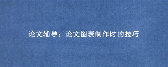 论文辅导：论文图表制作时的技巧