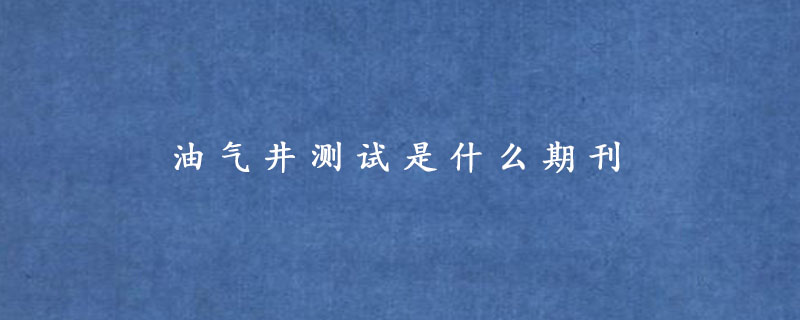 油气井测试是什么期刊