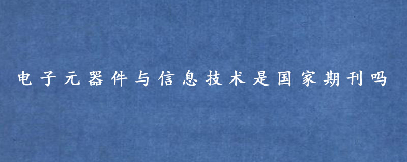  电子元器件与信息技术是国家期刊吗