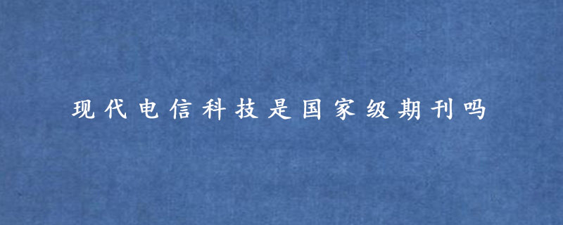 现代电信科技是国家级期刊吗