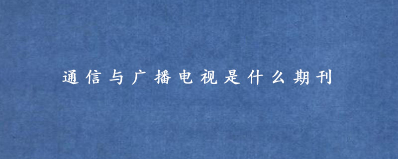 通信与广播电视是什么期刊