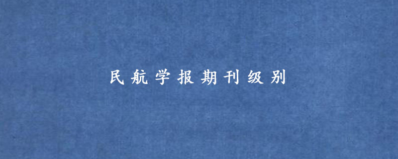 航空类大学名单_航空类院校排名_排名前十的航空学校