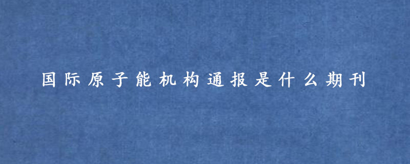 国际原子能机构通报是什么期刊