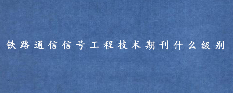 铁路通信信号工程技术期刊什么级别