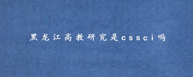 黑龙江高教研究是cssci吗