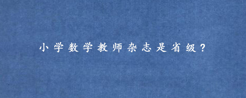 小学数学教师杂志是省级?