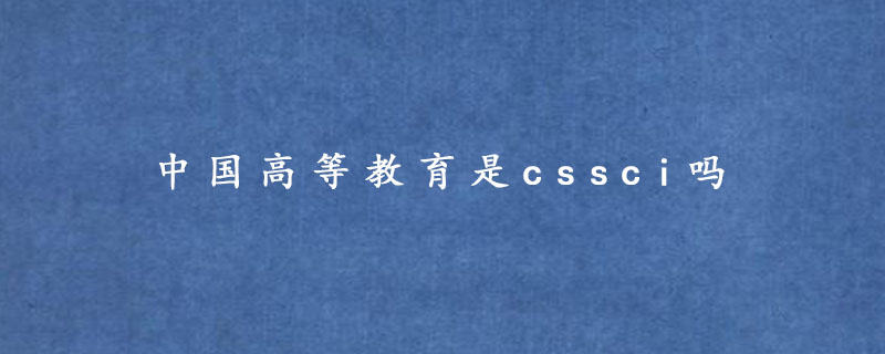 中国高等教育是cssci吗