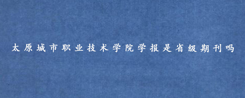 太原城市职业技术学院学报是省级期刊吗