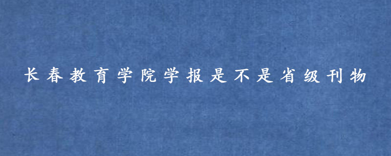 长春教育学院学报是不是省级刊物