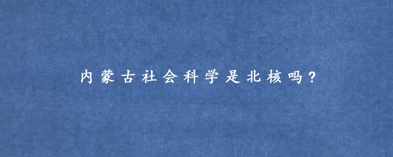 内蒙古社会科学是北核吗?