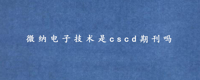 微纳电子技术是cscd期刊吗