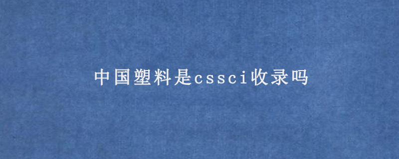 中国塑料是cssci收录吗.jpg