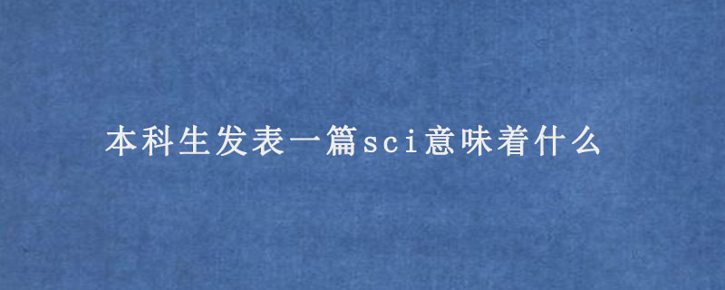 本科生发表一篇sci意味着什么.jpg