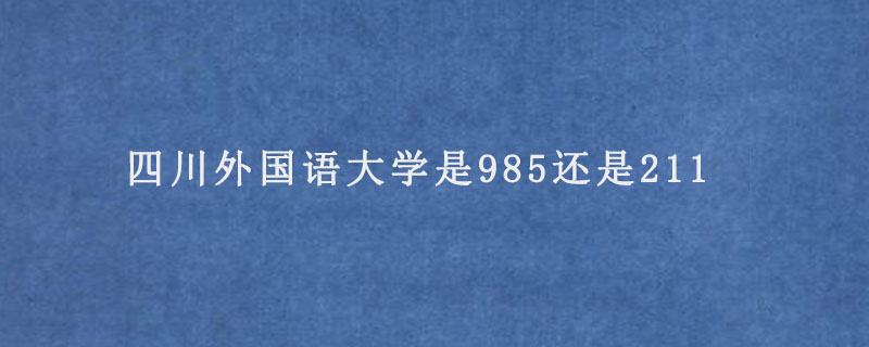 四川外国语大学是985还是211.jpg