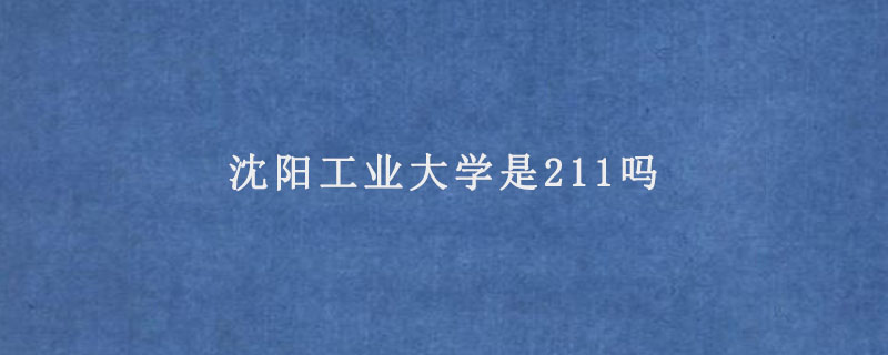 沈阳工业大学是211吗.jpg