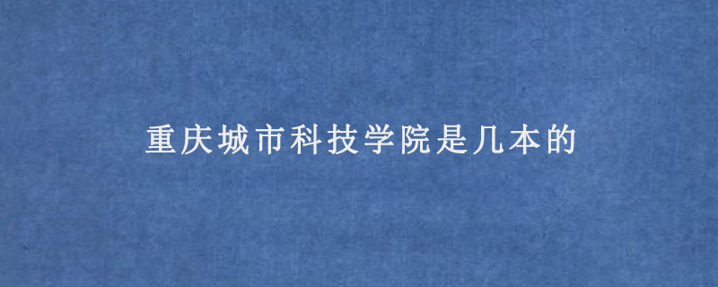 重庆城市科技学院是几本的