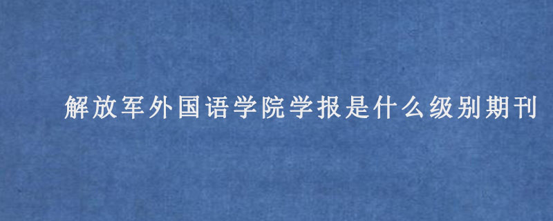 解放军外国语学院学报是什么级别期刊