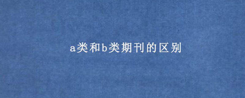 a类和b类期刊的区别