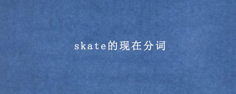 skate的现在分词