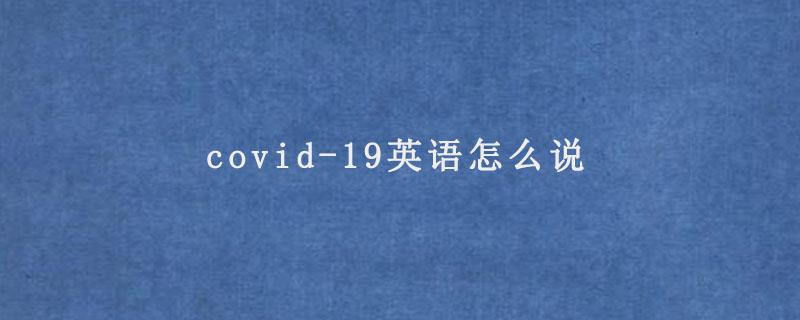 covid-19英语怎么说