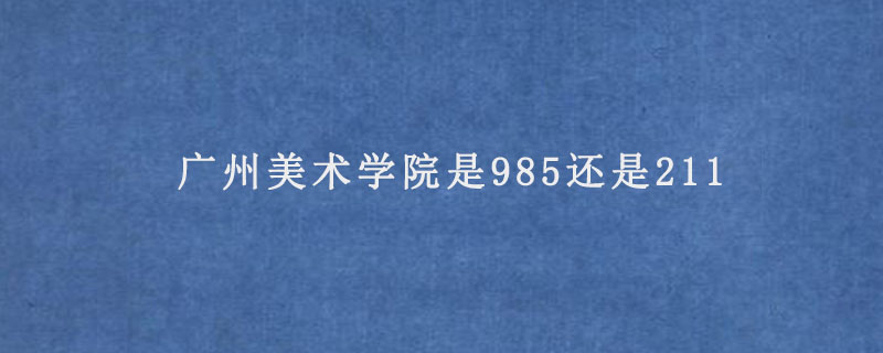 广州美术学院是985还是211