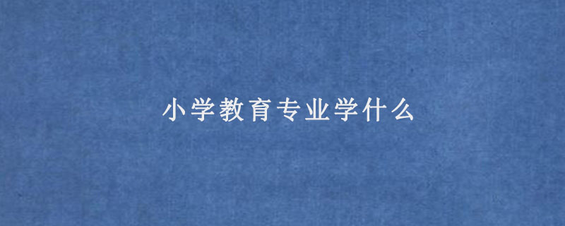 小学教育专业学什么